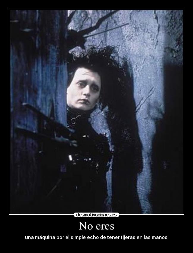 No eres - una máquina por el simple echo de tener tijeras en las manos.