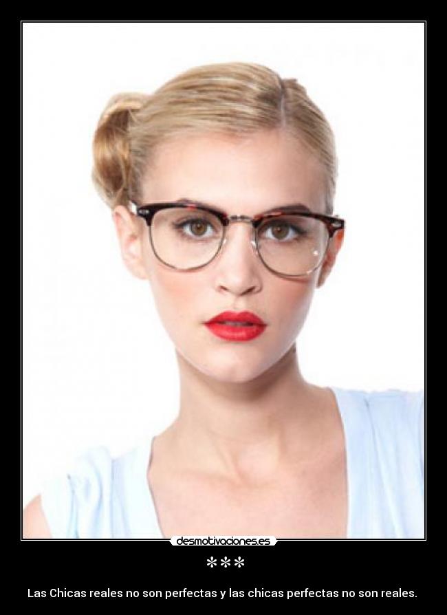 *** - Las Chicas reales no son perfectas y las chicas perfectas no son reales.