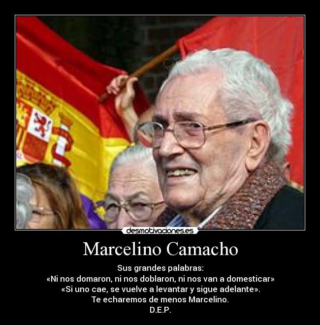 Marcelino Camacho - Sus grandes palabras:
«Ni nos domaron, ni nos doblaron, ni nos van a domesticar»
«Si uno cae, se vuelve a levantar y sigue adelante».
Te echaremos de menos Marcelino.
D.E.P.