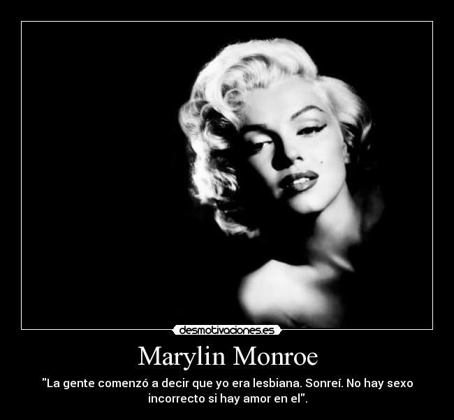 Marylin Monroe - La gente comenzó a decir que yo era lesbiana. Sonreí. No hay sexo
incorrecto si hay amor en el.