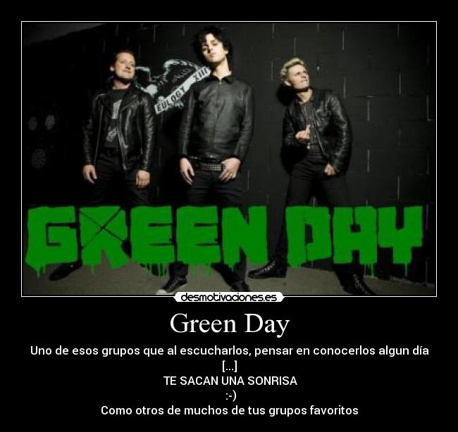 Green Day - Uno de esos grupos que al escucharlos, pensar en conocerlos algun día [...]
 TE SACAN UNA SONRISA
 :-)
Como otros de muchos de tus grupos favoritos