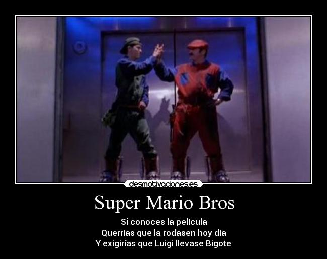 Super Mario Bros - Si conoces la película
Querrías que la rodasen hoy día
Y exigirías que Luigi llevase Bigote
