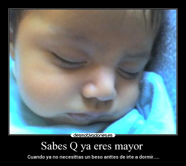 Sabes Q ya eres mayor  - Cuando ya no necesittas un beso anttes de irte a dormir.....