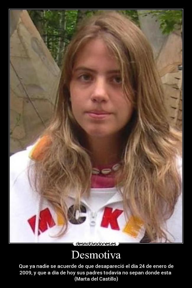 Desmotiva - Que ya nadie se acuerde de que desapareció el día 24 de enero de
2009, y que a día de hoy sus padres todavía no sepan donde esta
(Marta del Castillo)