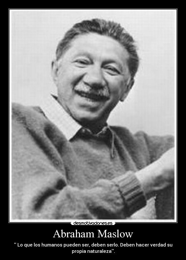 Abraham Maslow -  Lo que los humanos pueden ser, deben serlo. Deben hacer verdad su
propia naturaleza.