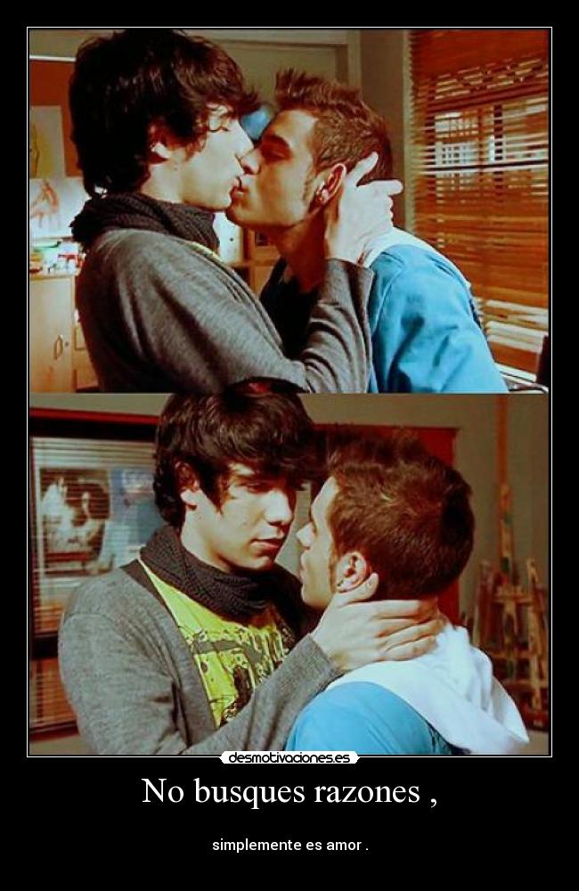 No busques razones , - 
simplemente es amor .
