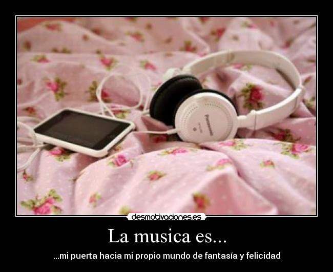 La musica es... - ...mi puerta hacia mi propio mundo de fantasía y felicidad