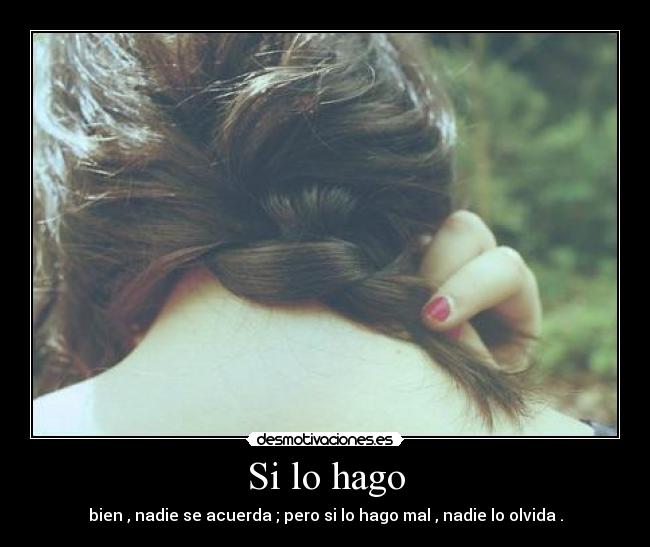 Si lo hago - bien , nadie se acuerda ; pero si lo hago mal , nadie lo olvida .