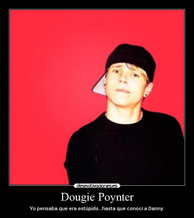 Dougie Poynter - Yo pensaba que era estúpido...hasta que conocí a Danny.