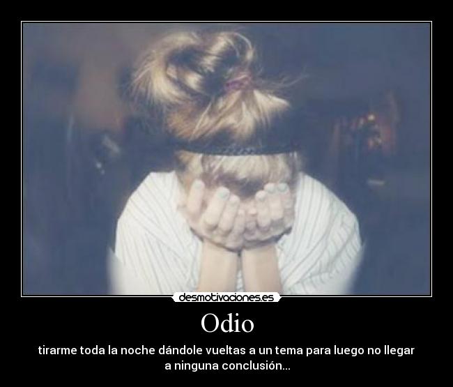 Odio - tirarme toda la noche dándole vueltas a un tema para luego no llegar
a ninguna conclusión...
