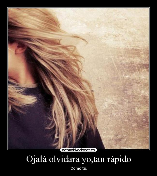 Ojalá olvidara yo,tan rápido -