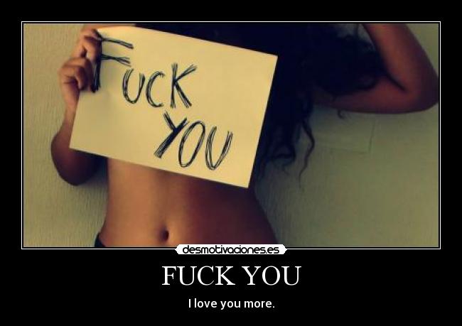 FUCK YOU - I love you more.