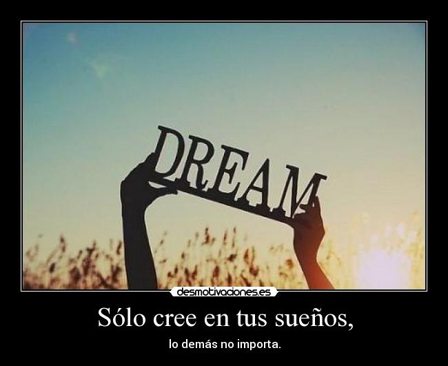 Sólo cree en tus sueños, - lo demás no importa.