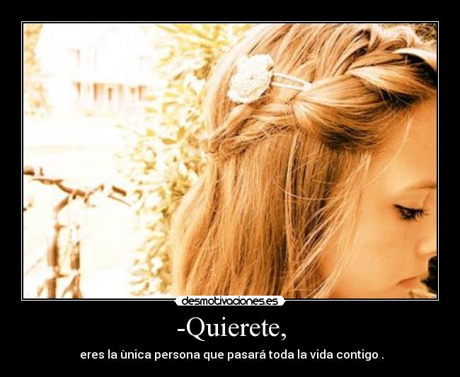 -Quierete, - eres la ùnica persona que pasará toda la vida contigo .