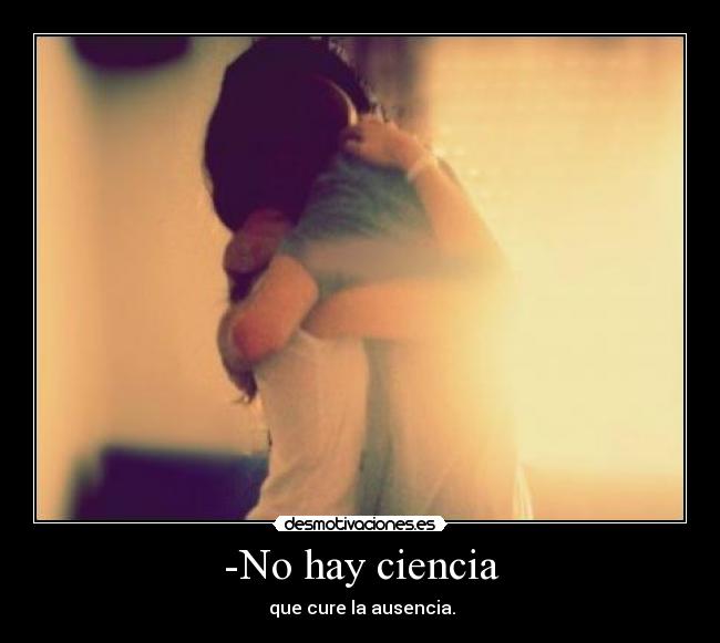 -No hay ciencia - que cure la ausencia.