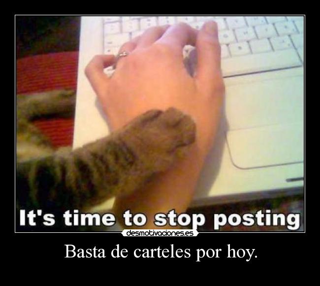 Basta de carteles por hoy. -