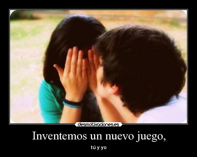 Inventemos un nuevo juego, - tú y yo