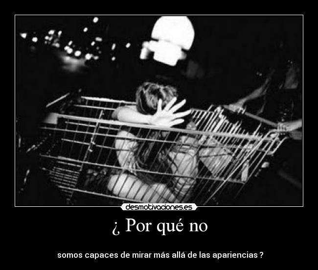 ¿ Por qué no - 
 somos capaces de mirar más allá de las apariencias ?