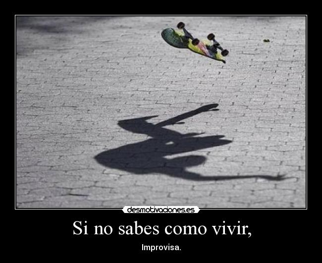 Si no sabes como vivir, -