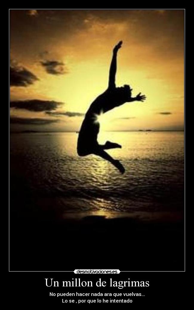 Un millon de lagrimas - No pueden hacer nada ara que vuelvas...
Lo se , por que lo he intentado