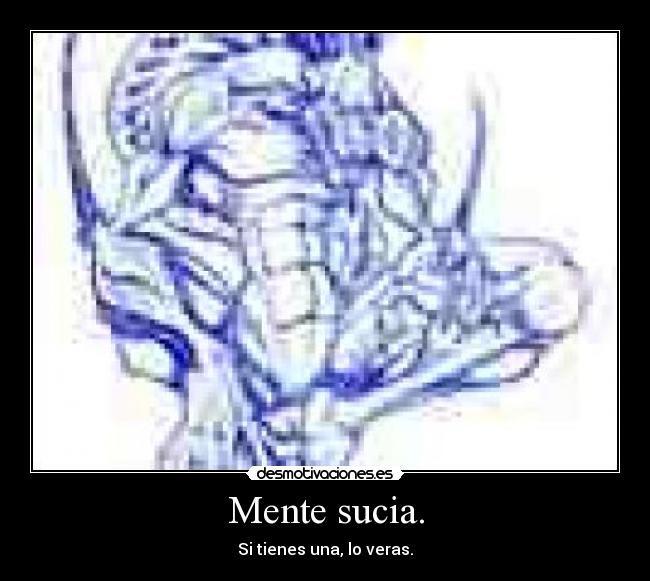 Mente sucia. - Si tienes una, lo veras.