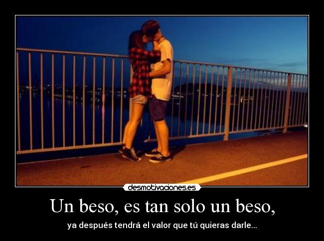 Un beso, es tan solo un beso, - ya después tendrá el valor que tú quieras darle...♥