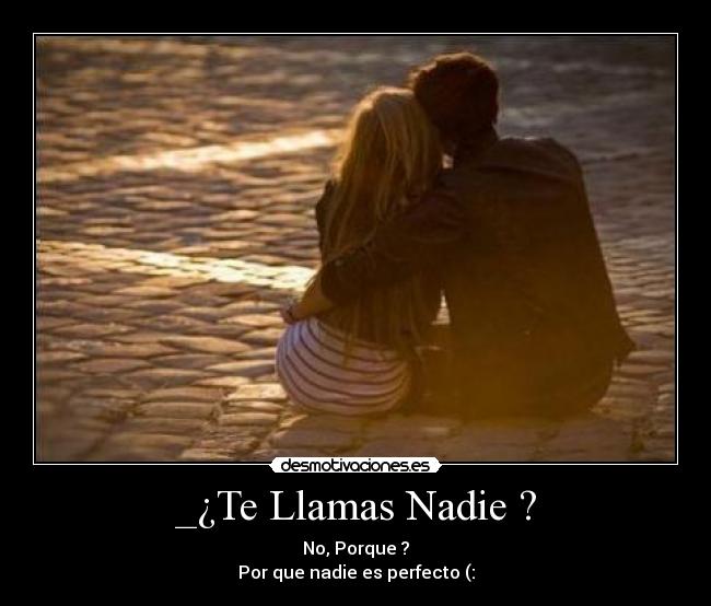 _¿Te Llamas Nadie ? - No, Porque ?
Por que nadie es perfecto (: