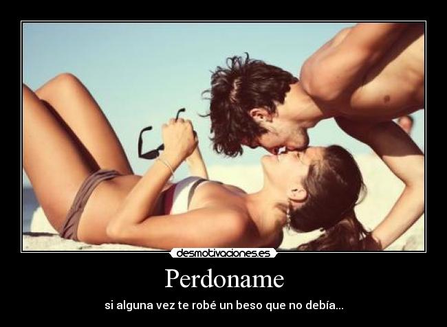 Perdoname - si alguna vez te robé un beso que no debía...
