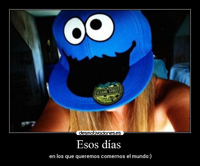 Esos días - en los que queremos comernos el mundo:)