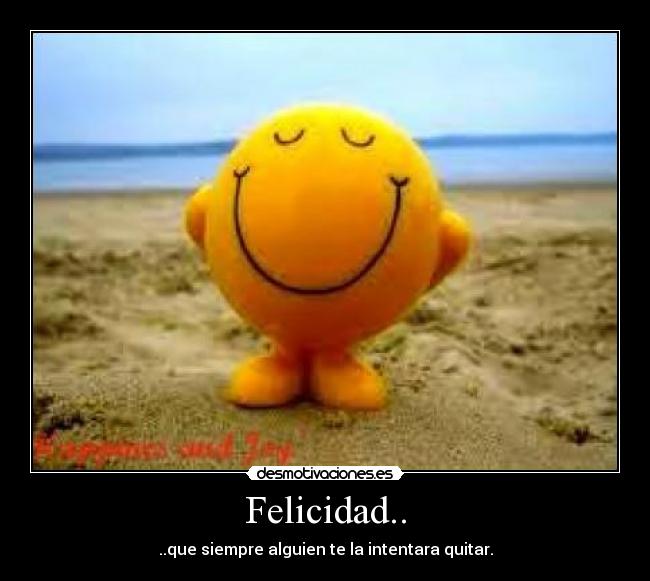 Felicidad.. - ..que siempre alguien te la intentara quitar.