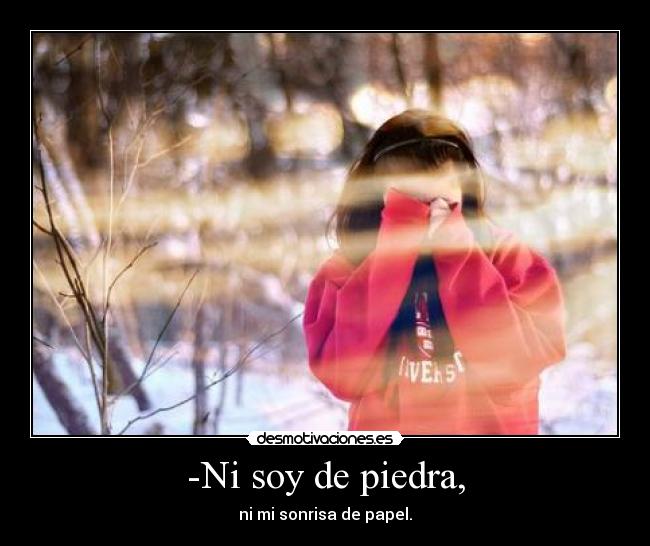 -Ni soy de piedra, - ni mi sonrisa de papel.