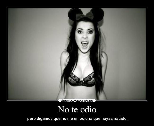 No te odio - pero digamos que no me emociona que hayas nacido.