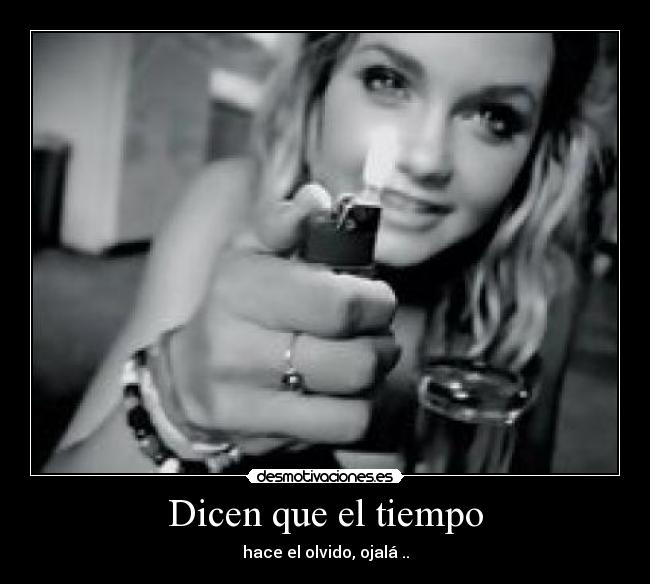 Dicen que el tiempo - hace el olvido, ojalá ..