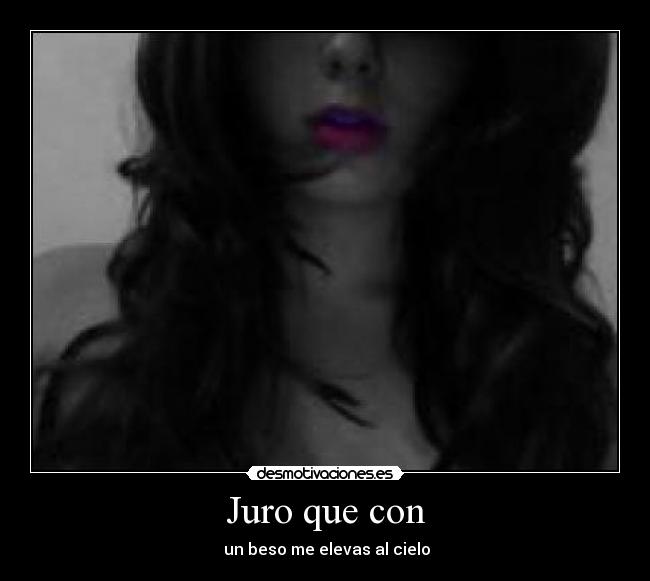Juro que con - un beso me elevas al cielo