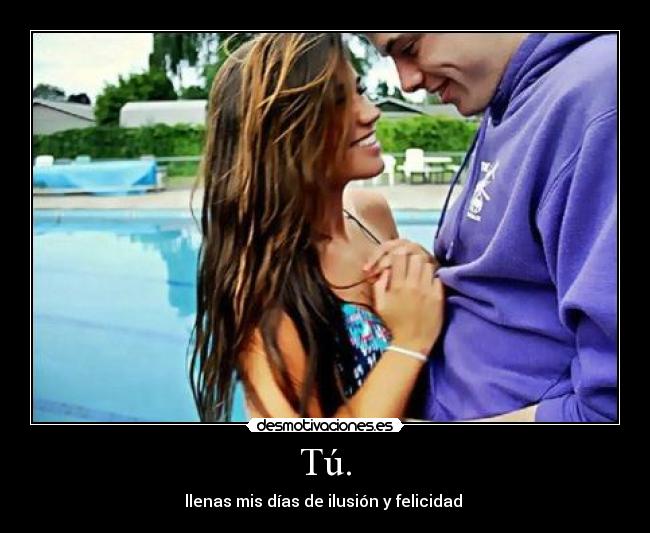 Tú. - llenas mis días de ilusión y felicidad