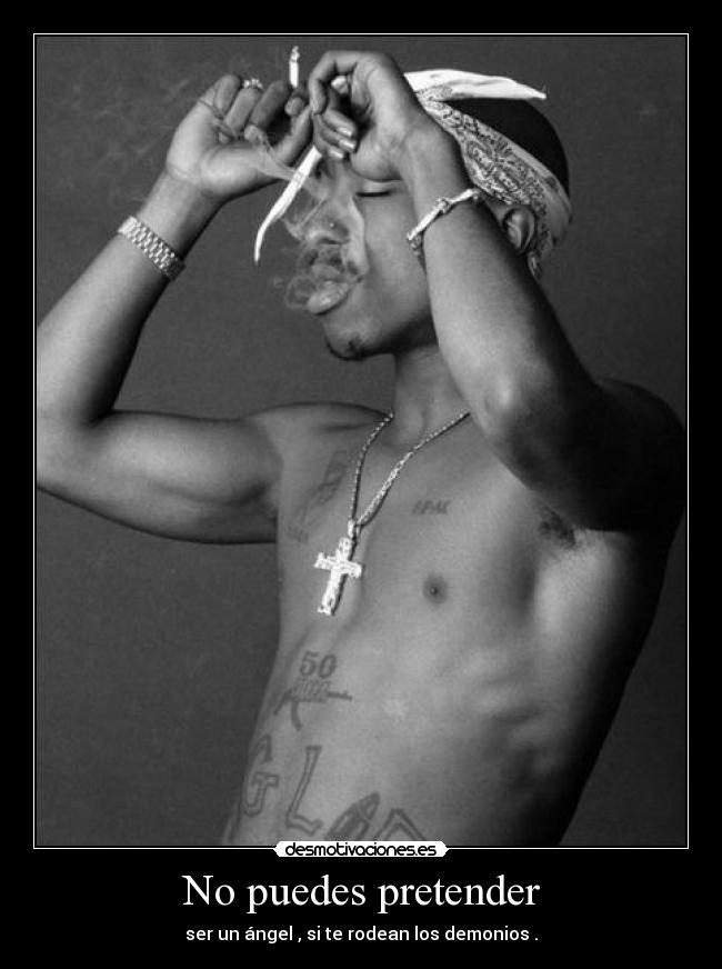 No puedes pretender - ser un ángel , si te rodean los demonios .
