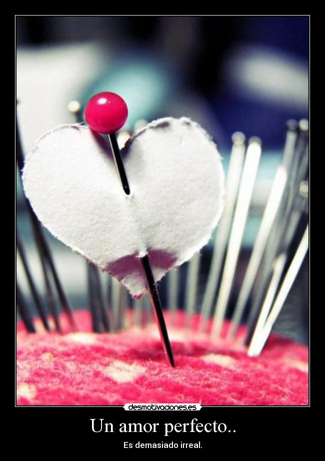 Un amor perfecto.. - Es demasiado irreal.