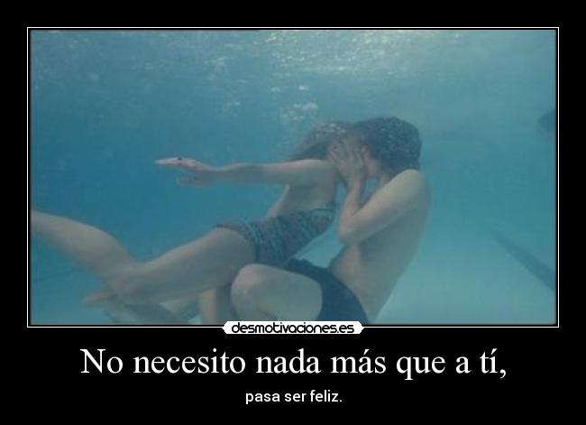 No necesito nada más que a tí, - pasa ser feliz.