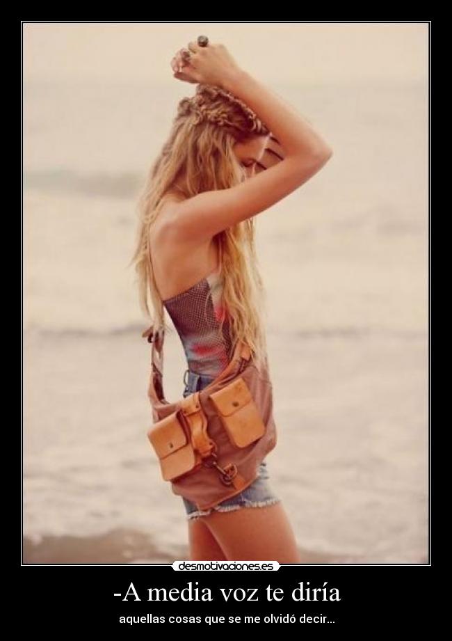 -A media voz te diría - aquellas cosas que se me olvidó decir...
