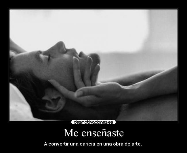 Me enseñaste - A convertir una caricia en una obra de arte.
