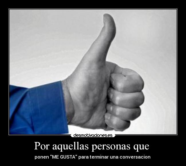 Por aquellas personas que - ponen ME GUSTA para terminar una conversacion