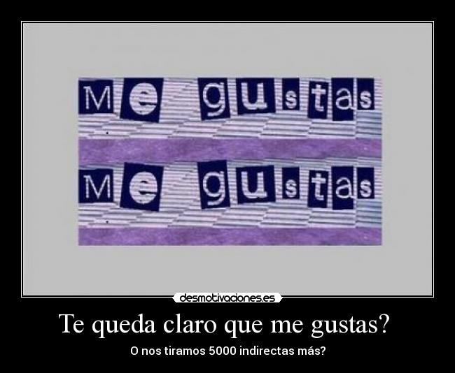 Te queda claro que me gustas? -
