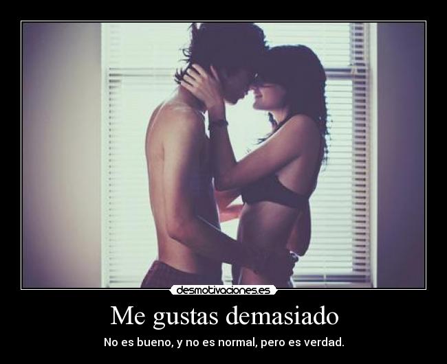 Me gustas demasiado - No es bueno, y no es normal, pero es verdad.