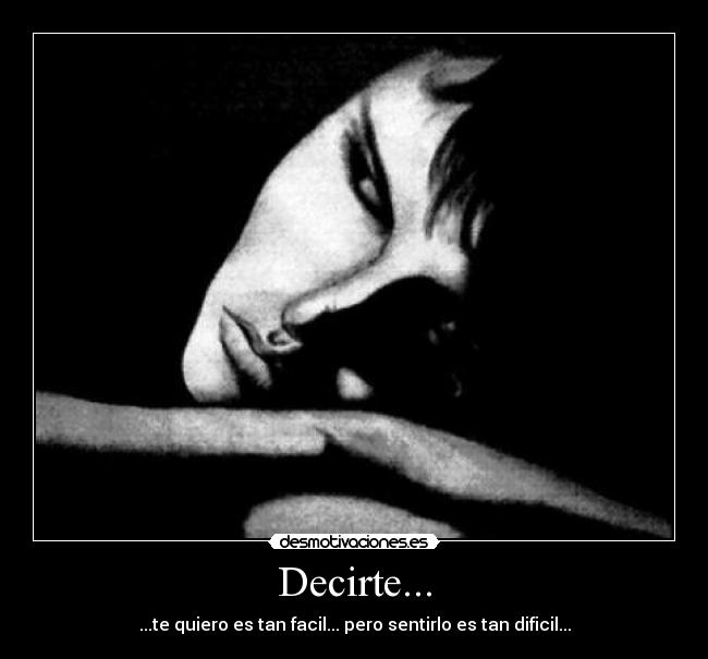 Decirte... - ...te quiero es tan facil... pero sentirlo es tan dificil...