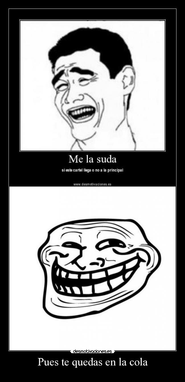 Pues te quedas en la cola -