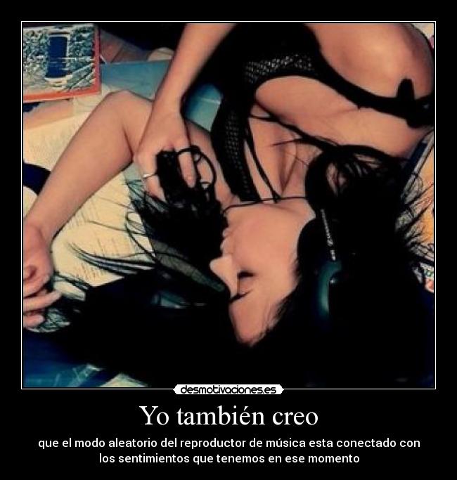 Yo también creo - que el modo aleatorio del reproductor de música esta conectado con
los sentimientos que tenemos en ese momento