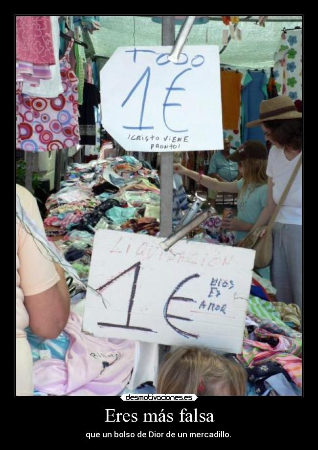 Eres más falsa - que un bolso de Dior de un mercadillo.