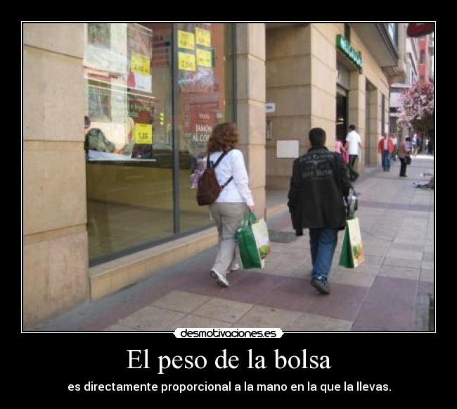 El peso de la bolsa - es directamente proporcional a la mano en la que la llevas.