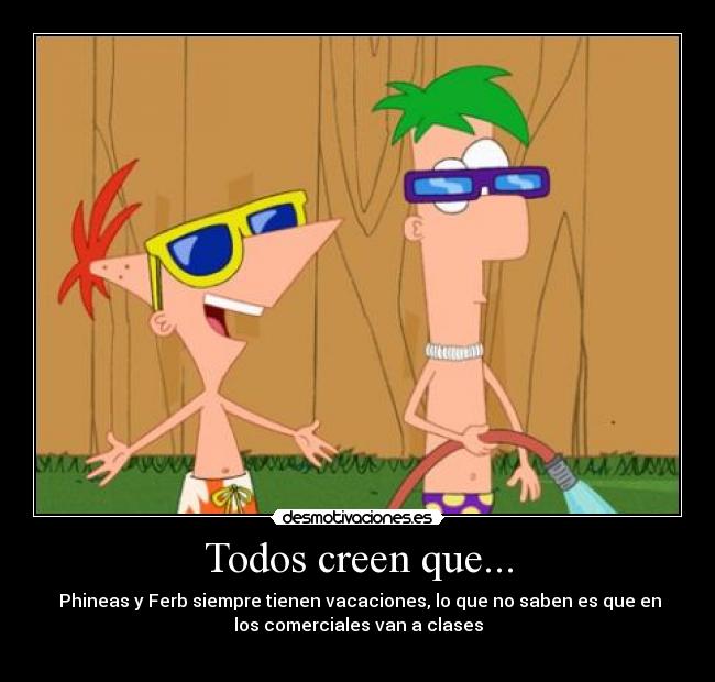 Todos creen que... - Phineas y Ferb siempre tienen vacaciones, lo que no saben es que en
los comerciales van a clases