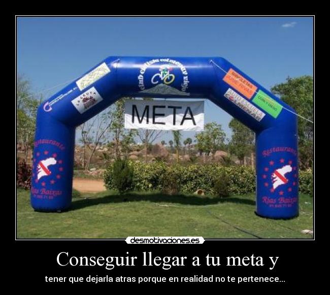 Conseguir llegar a tu meta y - tener que dejarla atras porque en realidad no te pertenece...